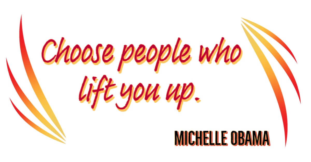 Choose People who lift you up. Michelle Obama Quote.