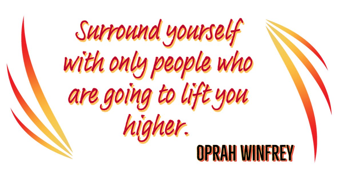 Surround yourself with only people who are going to lift you up. Oprah Winfrey Quote.