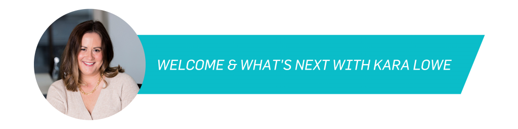 WELCOME AND WHAT'S NEXT WITH KARA LOWE 4