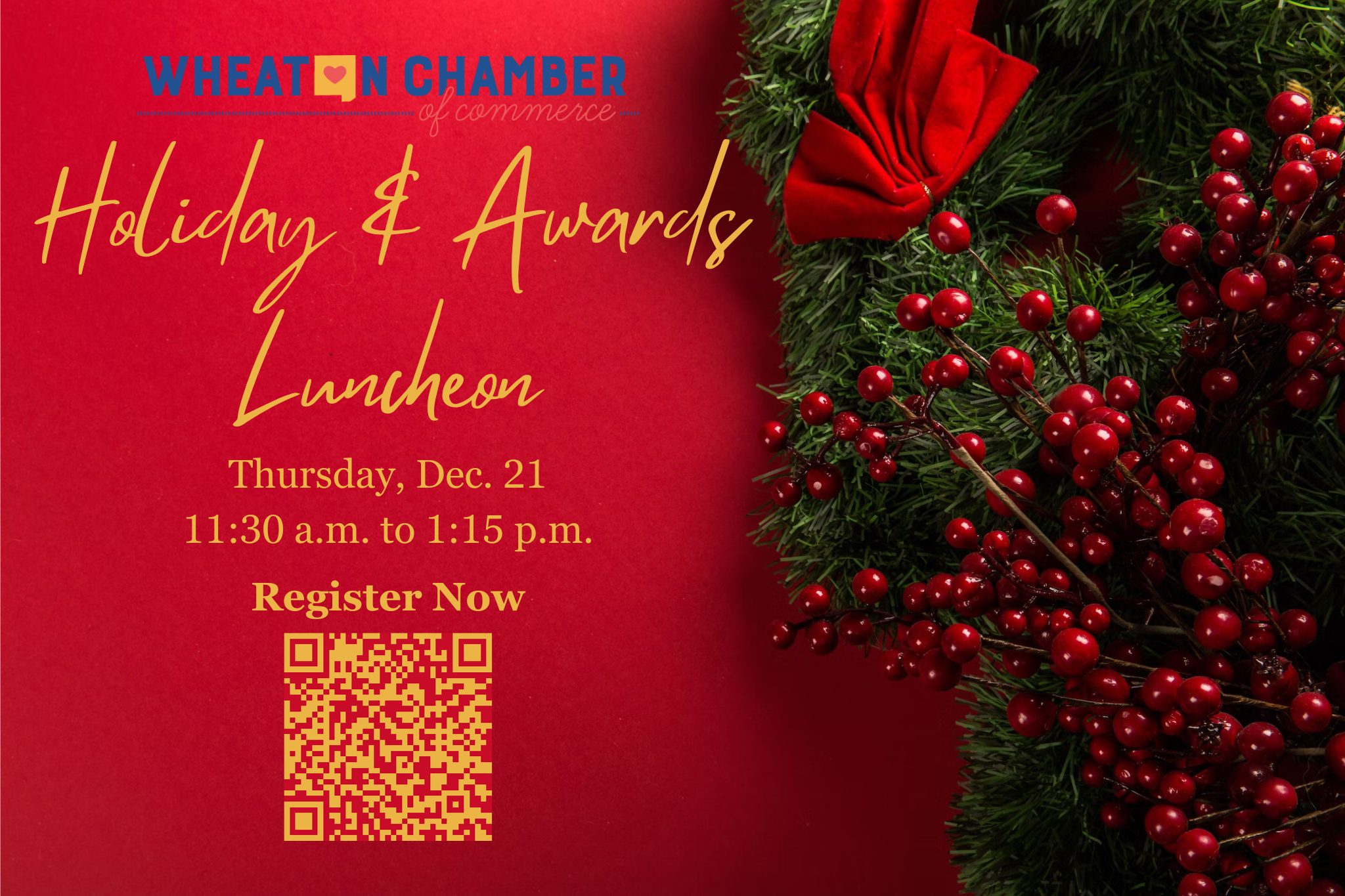 Holiday & Award Luncheon Thursday, Dec. 21 11:00 a.m. to 1:15 p.m. Register now https://wheatonchamber.chambermaster.com/eventregistration/register/23626
