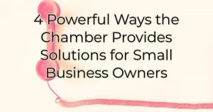 4 Powerful Ways the Chamber Provides Solutions for Small Business Owners