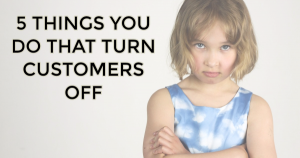 turn customers off