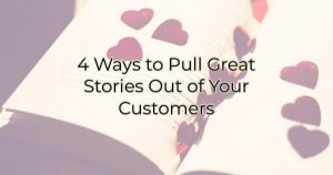 4 ways to pull stories out of your customers