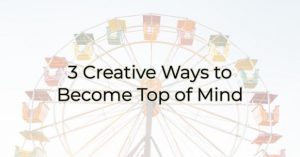 3 Create Ways to Become Top Of Mind 