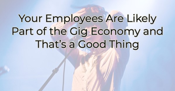 Your Employees Are Likely Part of the Gig Economy and That’s a Good Thing