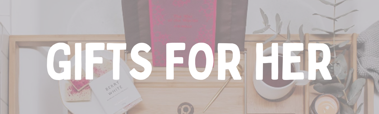 GIFTS FOR HER GIFTS FOR HER