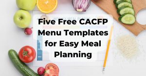Fruits and vegetables spread over a counter top around a blank menu template. The text Five Free CACFP Menu Templates is written over the top.