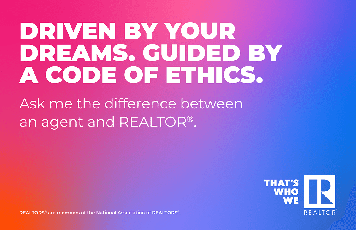 Driven by your dreams. Guided by a code of ethics. Ask me the difference between an agent and REALTOR®