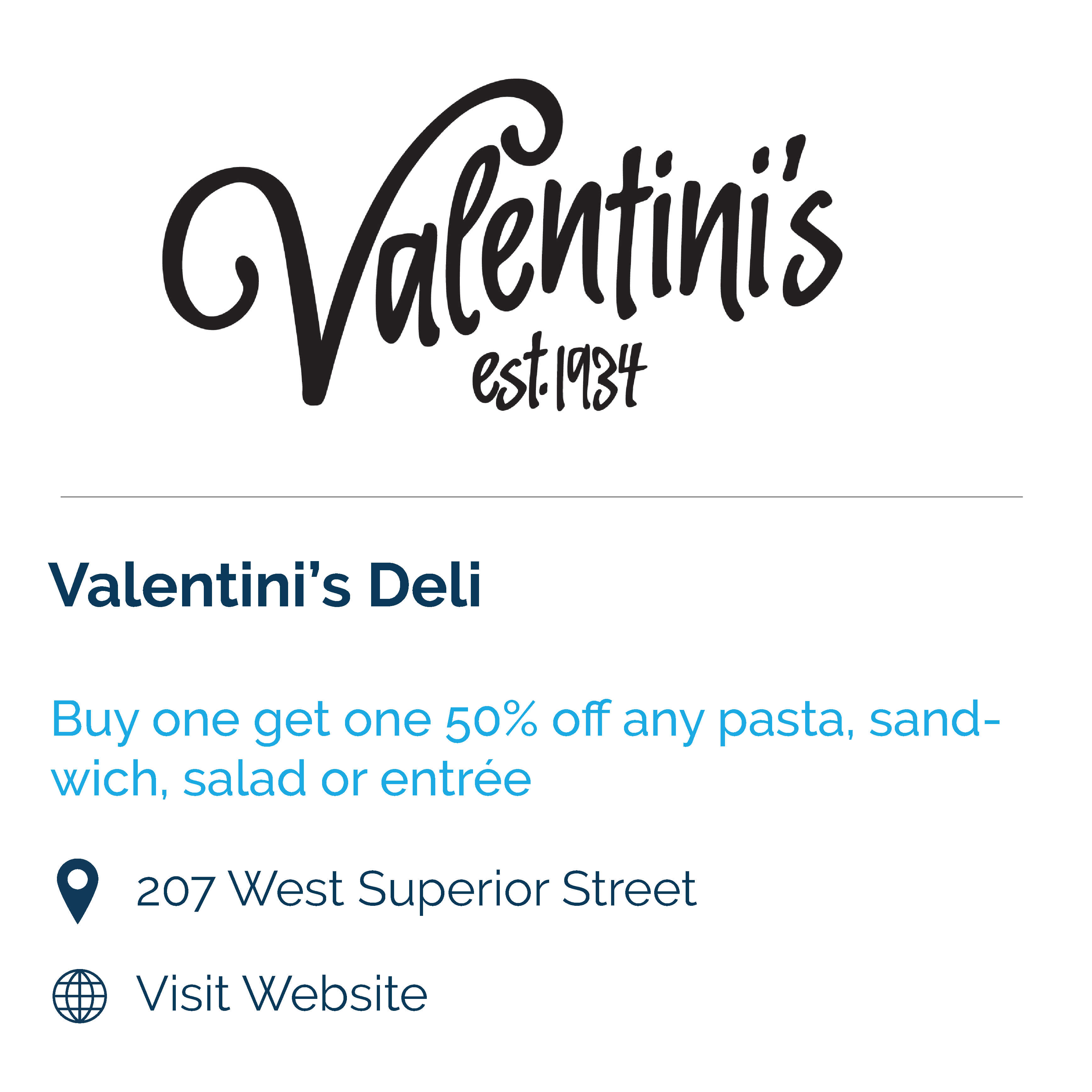 valentini's deli. buy one get one 50% off any pasta, sandwich, salad or entree. 207 west superior street