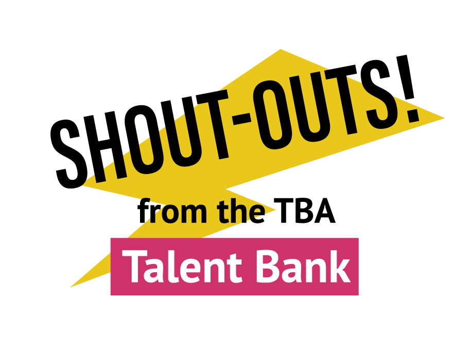 Shoutouts! from the TBA Talent Bank.