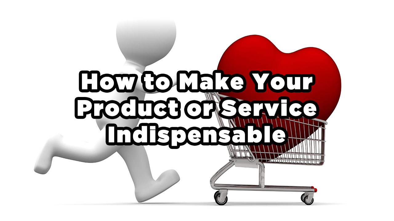 How to Make Your Product or Service Indispensable - Heritage Corridor ...