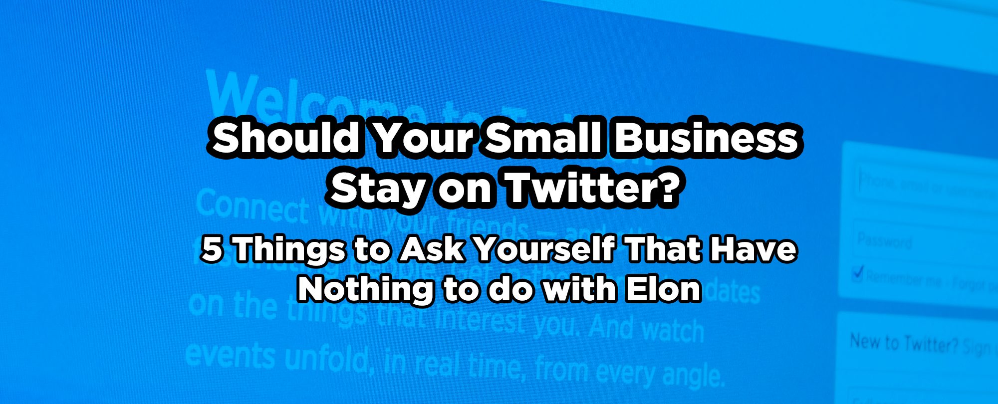 Should Your Small Business Stay on Twitter? Five Things to Ask Yourself That Have Nothing to do with Elon