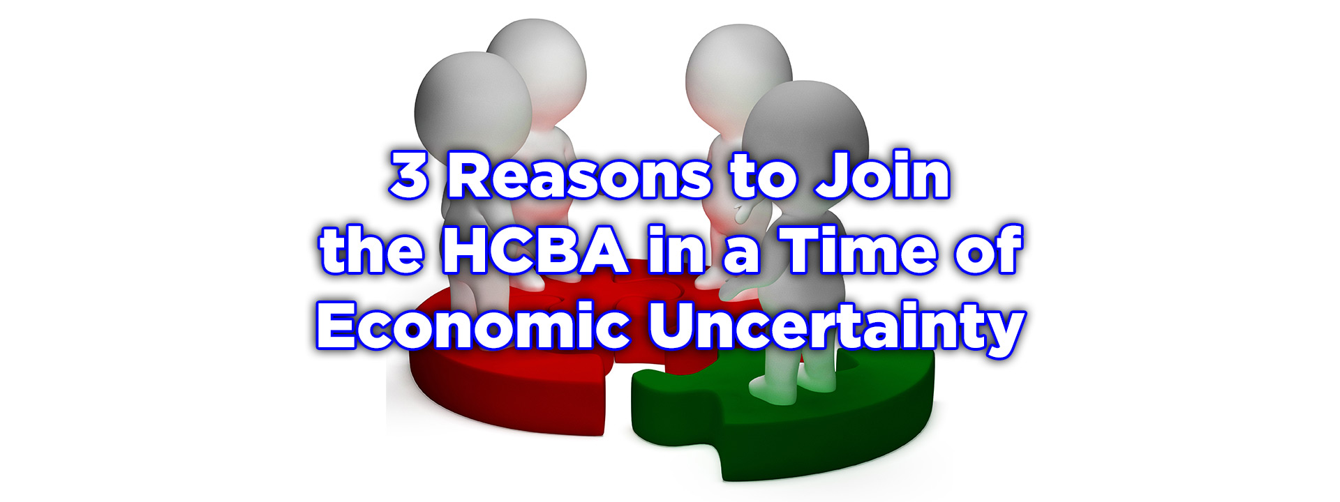 Photo: Three cartoon characters holding hands on top of a circular puzzle, reaching out to a fourth to finish the puzzle. Text: 3 reasons to Join the HCBA in a Time of Economic Uncertainty