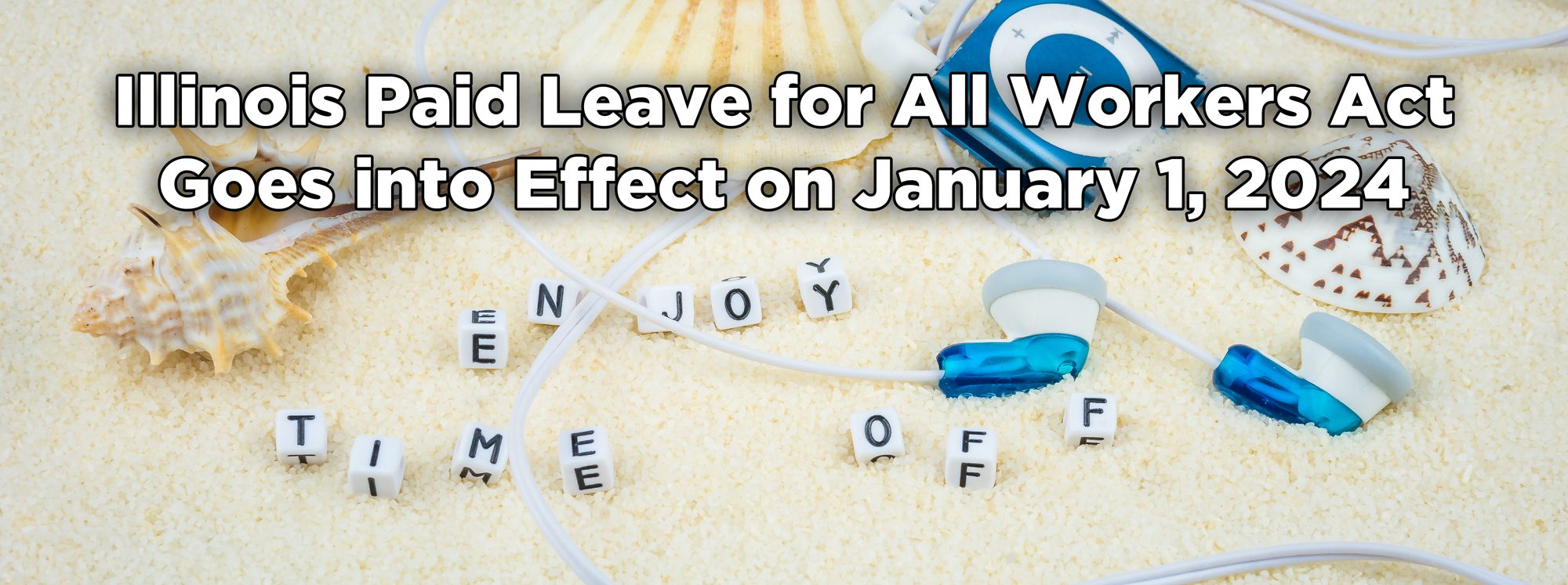 Text: Illinois Paid Leave for All Workers Goes into Effect on January 1, 2024. Background: Beach scene with letters E-N-J-O-Y-T-I-M-E-O-F-F