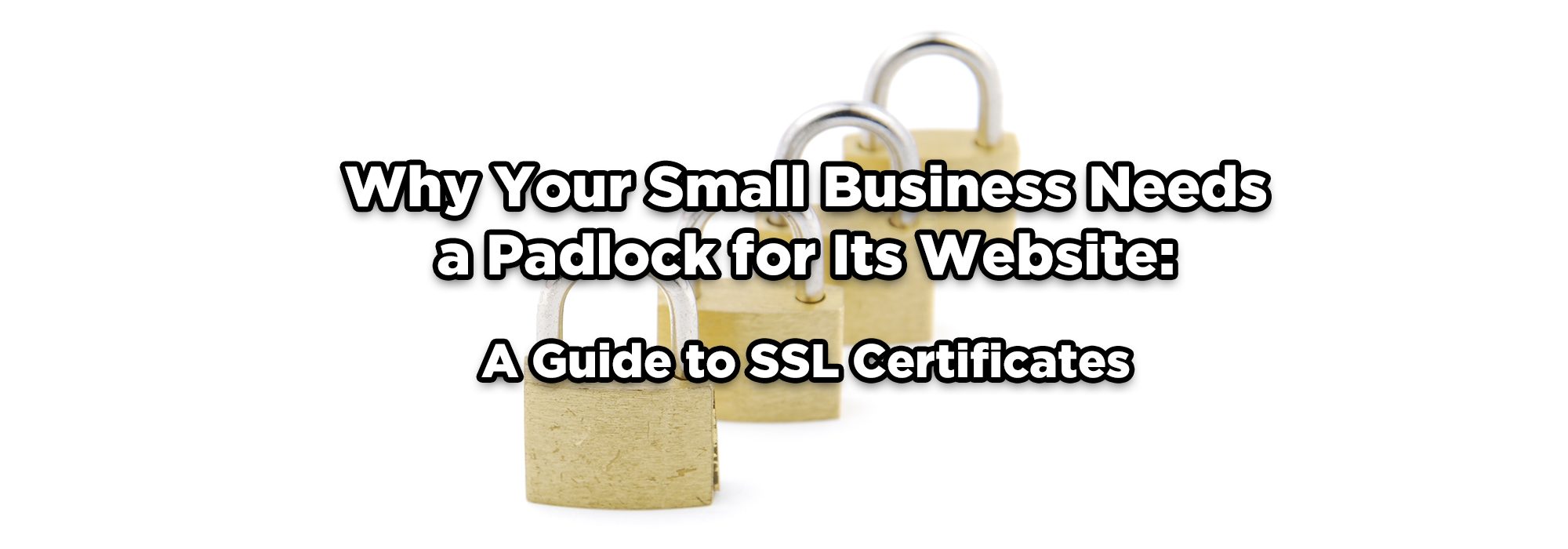 test: why your small business needs a padlock for its website: a guide to SSL certificates. Photo in background - 4 padlocks.