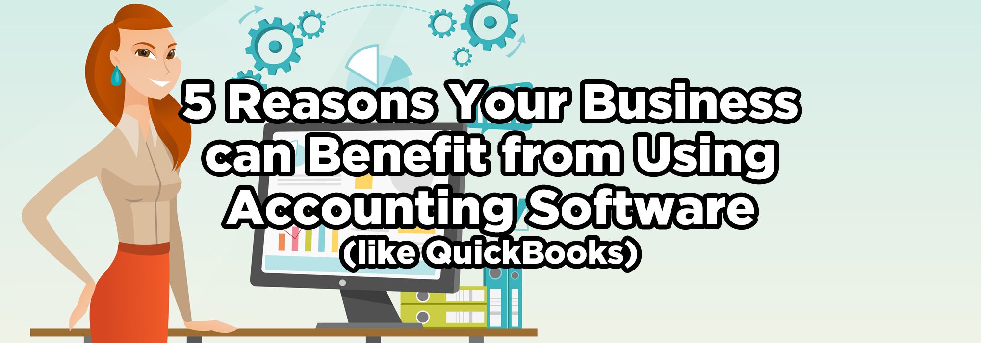 five reasons your business can benefit from using accounting software (like quickbooks). in background, cartoon of a lady standing in front of ac omputer with charts and graphs on it